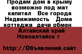 Продам дом в крыму возможно под мат.капитал - Все города Недвижимость » Дома, коттеджи, дачи обмен   . Алтайский край,Новоалтайск г.